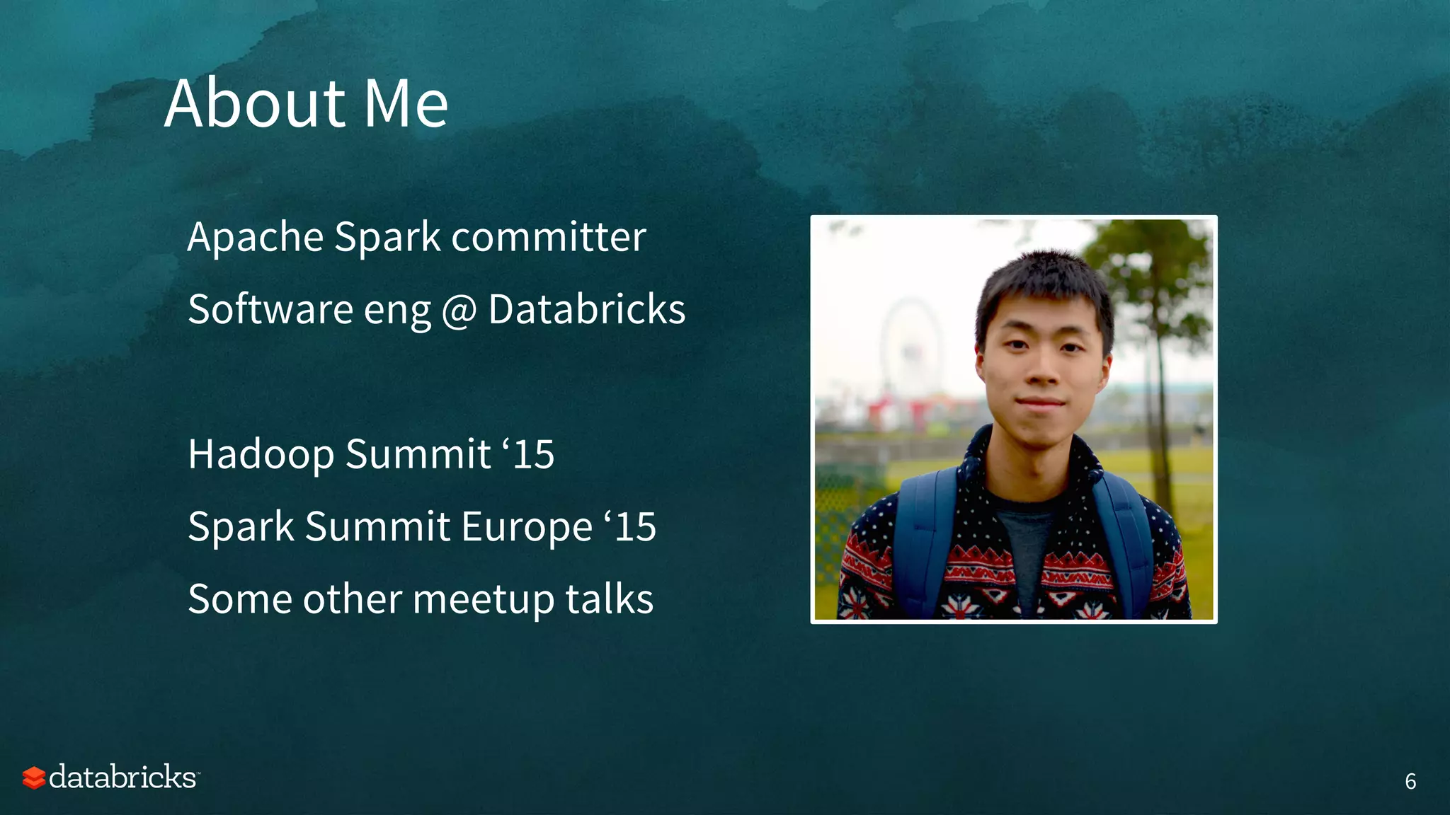 About Me
6
Apache Spark committer
Software eng @ Databricks
Hadoop Summit ‘15
Spark Summit Europe ‘15
Some other meetup talks
 