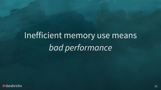 22
Inefficient memory use means
bad performance
 