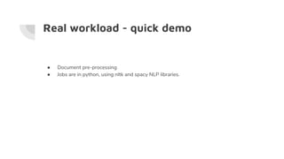 Real workload - quick demo
● Document pre-processing
● Jobs are in python, using nltk and spacy NLP libraries.
 