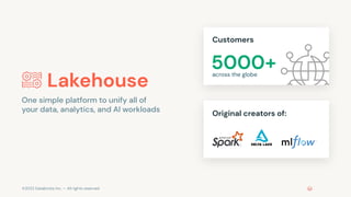 ©2022 Databricks Inc. — All rights reserved
10
10
Lakehouse
One simple platform to unify all of
your data, analytics, and AI workloads
Customers
Original creators of:
5000+
across the globe
 