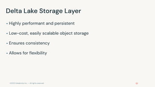 ©2022 Databricks Inc. — All rights reserved
Delta Lake Storage Layer
▪ Highly performant and persistent
▪ Low-cost, easily scalable object storage
▪ Ensures consistency
▪ Allows for ﬂexibility
 