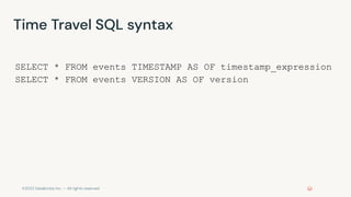 ©2022 Databricks Inc. — All rights reserved
Time Travel SQL syntax
SELECT * FROM events TIMESTAMP AS OF timestamp_expression
SELECT * FROM events VERSION AS OF version
 