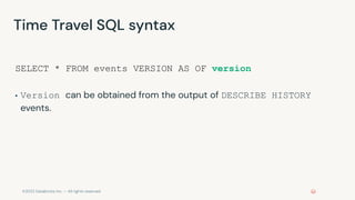 ©2022 Databricks Inc. — All rights reserved
Time Travel SQL syntax
SELECT * FROM events VERSION AS OF version
▪ Version can be obtained from the output of DESCRIBE HISTORY
events.
 