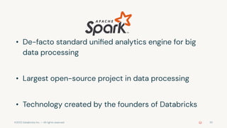 ©2022 Databricks Inc. — All rights reserved 20
• De-facto standard uniﬁed analytics engine for big
data processing
• Largest open-source project in data processing
• Technology created by the founders of Databricks
 