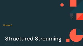 ©2022 Databricks Inc. — All rights reserved
Module 5 Apache Spark Programming with Databricks
Structured Streaming
 