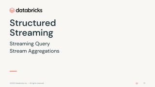 ©2022 Databricks Inc. — All rights reserved
Streaming Query
Stream Aggregations
Structured
Streaming
72
 