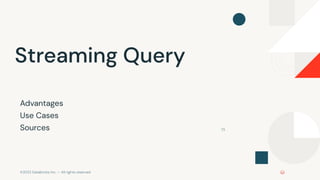 ©2022 Databricks Inc. — All rights reserved
73
Streaming Query
Advantages
Use Cases
Sources
 