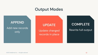©2022 Databricks Inc. — All rights reserved
Output Modes
APPEND
Add new records
only
UPDATE
Update changed
records in place
COMPLETE
Rewrite full output
 