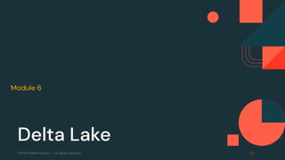 ©2022 Databricks Inc. — All rights reserved
Module 6 Apache Spark Programming with Databricks
Delta Lake
 