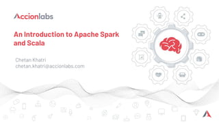 An Introduction to Apache Spark
and Scala
Chetan Khatri
chetan.khatri@accionlabs.com
 
