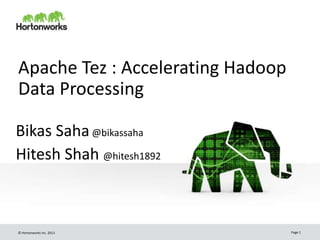 © Hortonworks Inc. 2013 Page 1
Apache Tez : Accelerating Hadoop
Data Processing
Bikas Saha@bikassaha
Hitesh Shah @hitesh1892
 