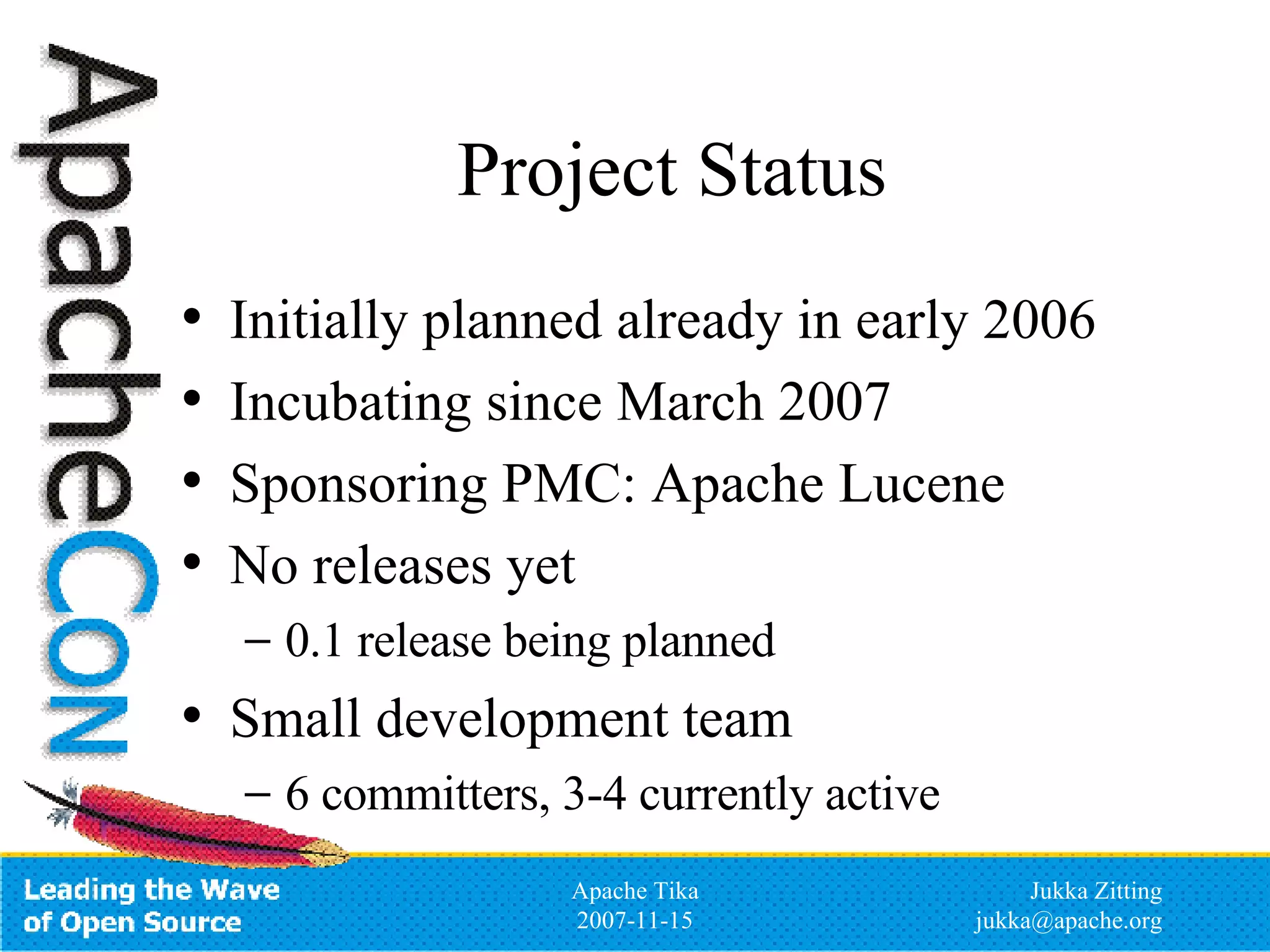 Project Status Initially planned already in early 2006 Incubating since March 2007 Sponsoring PMC: Apache Lucene No releases yet 0.1 release being planned Small development team 6 committers, 3-4 currently active 