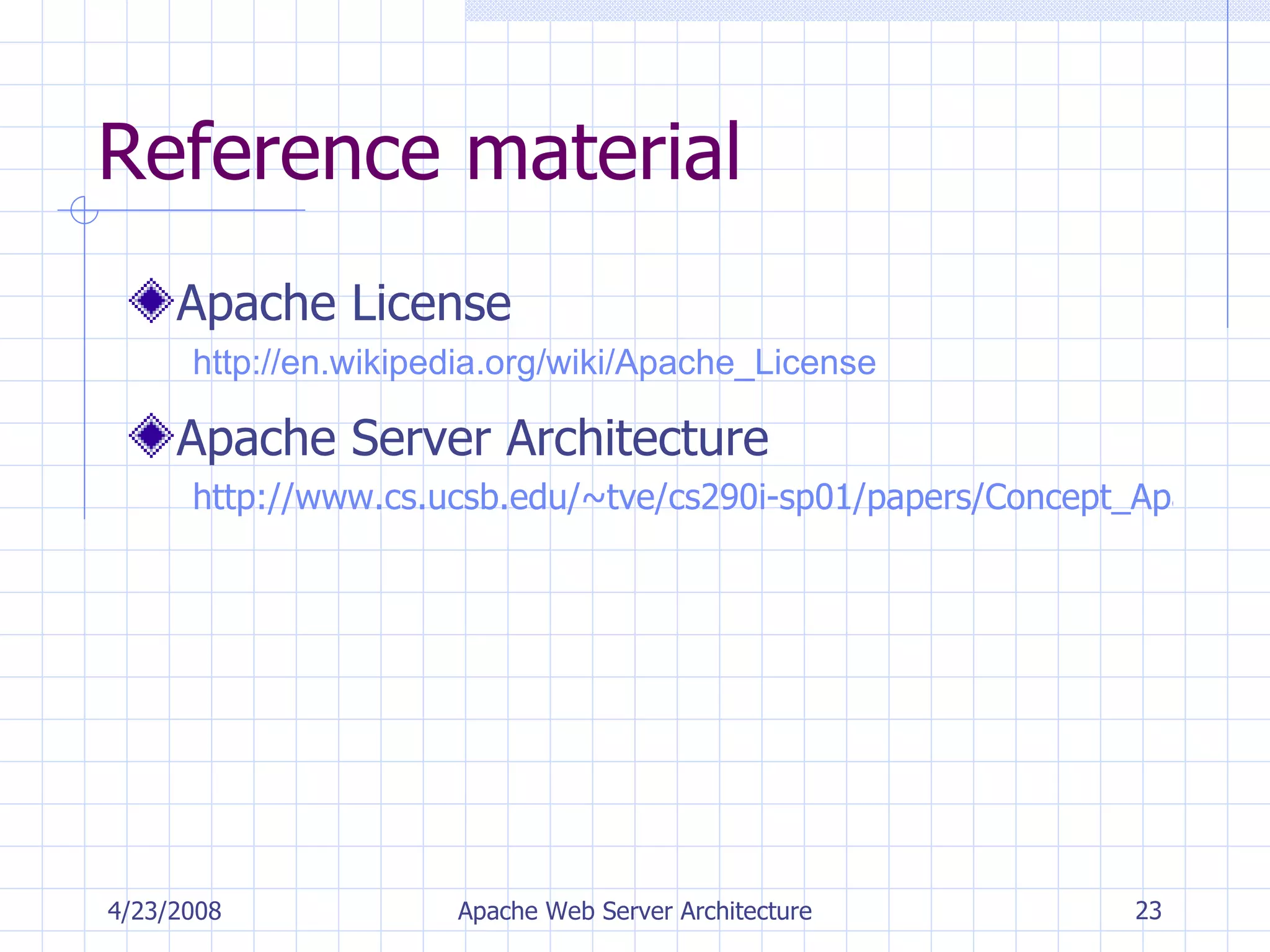 Reference material Apache License http://en.wikipedia.org/wiki/Apache_License  Apache Server Architecture http://www.cs.ucsb.edu/~tve/cs290i-sp01/papers/Concept_Apache_Arch.htm 4/23/2008 Apache Web Server Architecture 
