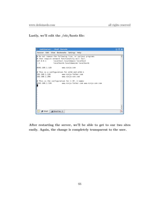 www.dedoimedo.com                                  all rights reserved


Lastly, we’ll edit the /etc/hosts ﬁle:




After restarting the server, we’ll be able to get to our two sites
easily. Again, the change is completely transparent to the user.




                                 66
 