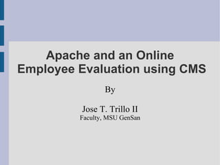 Apache and an Online
Employee Evaluation using CMS
                By

         Jose T. Trillo II
         Faculty, MSU GenSan