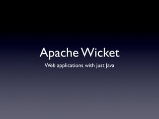 Apache Wicket
Web applications with just Java