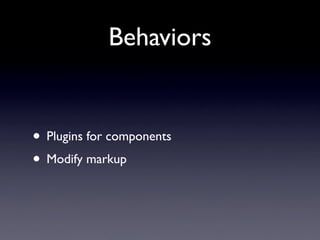Behaviors
  • Change attributes of your component’s
     markup
  • Add javascript events
  • Add Ajax behavior
component....