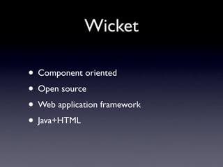 Wicket

• Component oriented
• Open source
• Web application framework
• Java+HTML
