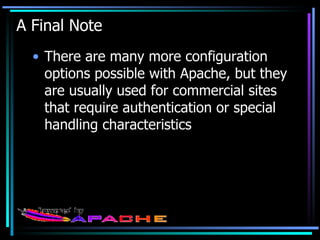 A Final Note There are many more configuration options possible with Apache, but they are usually used for commercial sites that require authentication or special handling characteristics 