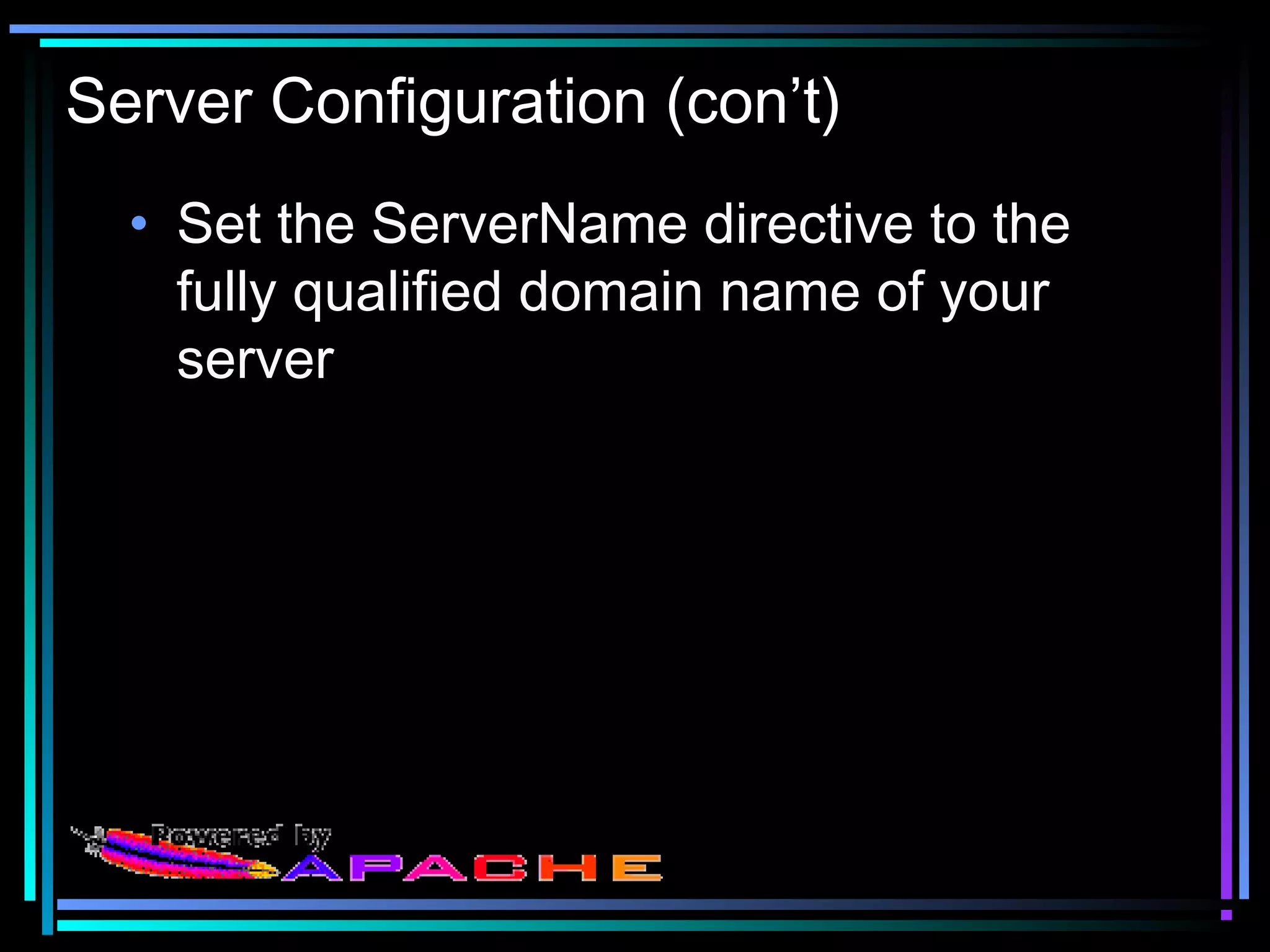 Server Configuration (con’t)
• Set the ServerName directive to the
fully qualified domain name of your
server
 