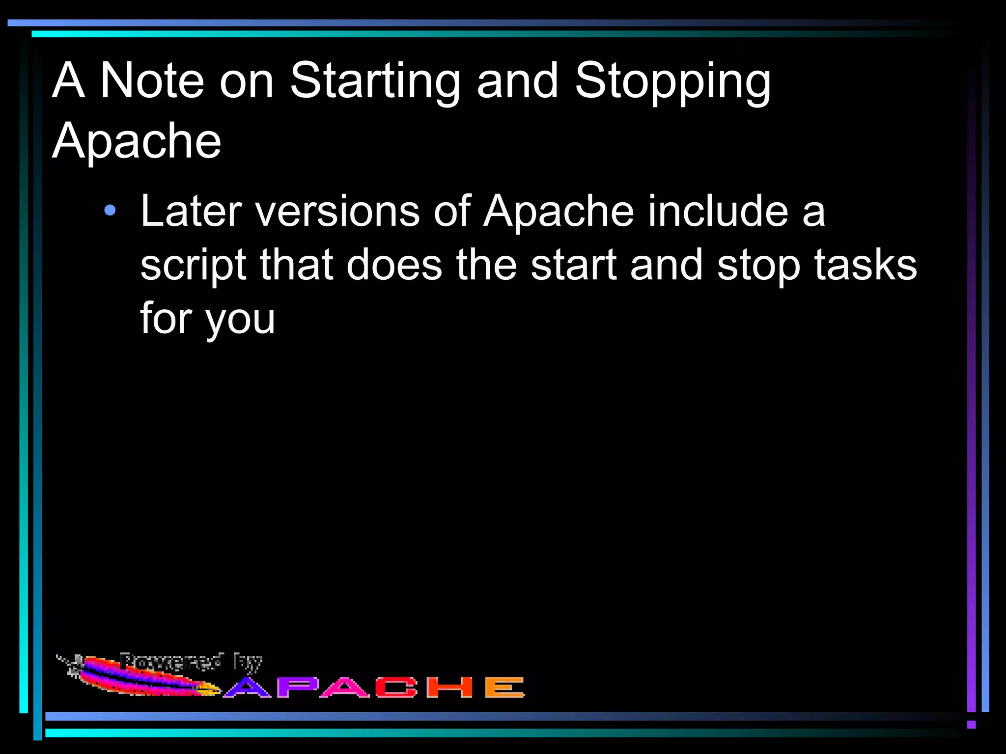 A Note on Starting and Stopping
Apache
• Later versions of Apache include a
script that does the start and stop tasks
for you
 