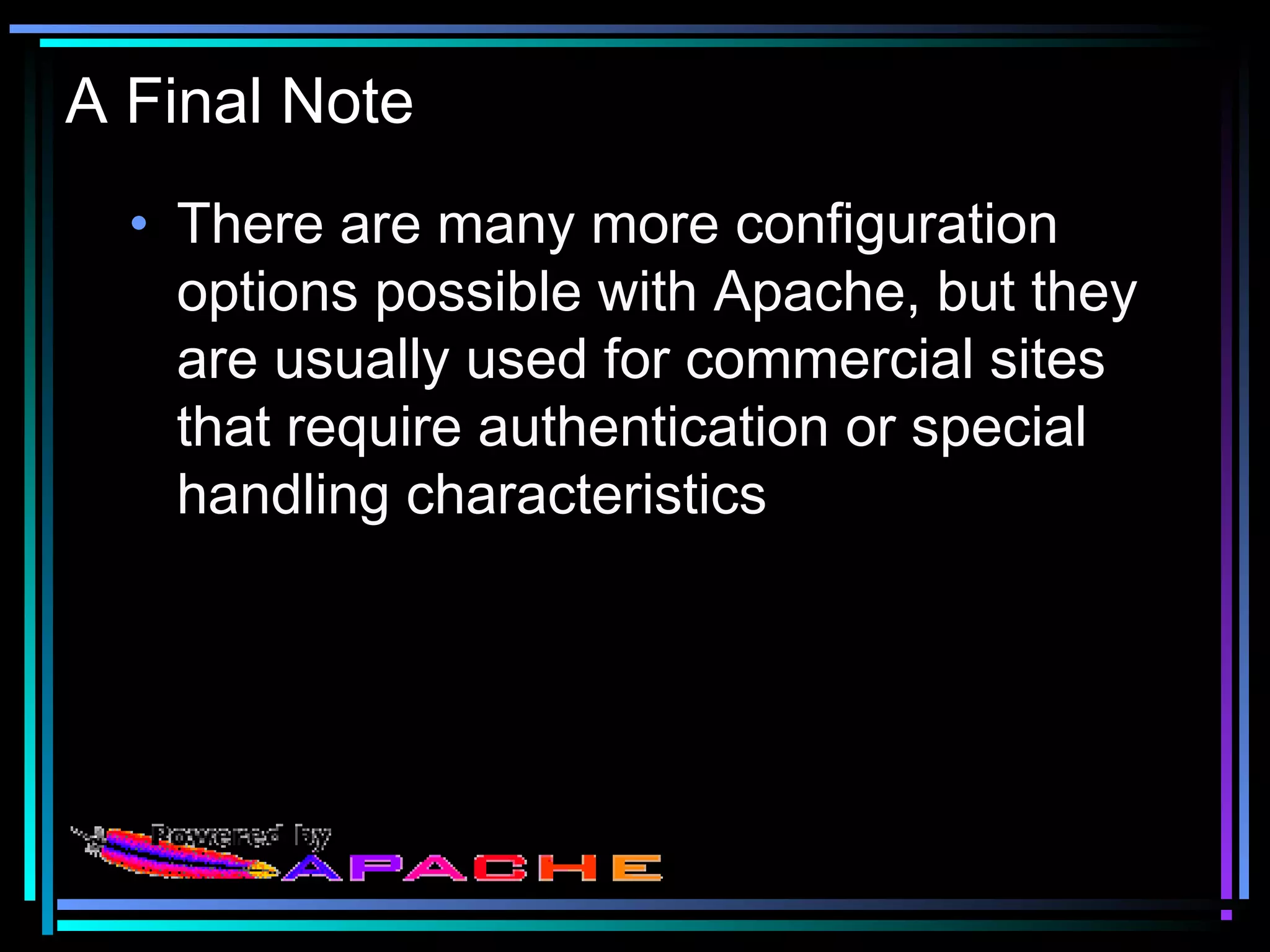 A Final Note
• There are many more configuration
options possible with Apache, but they
are usually used for commercial sites
that require authentication or special
handling characteristics
 