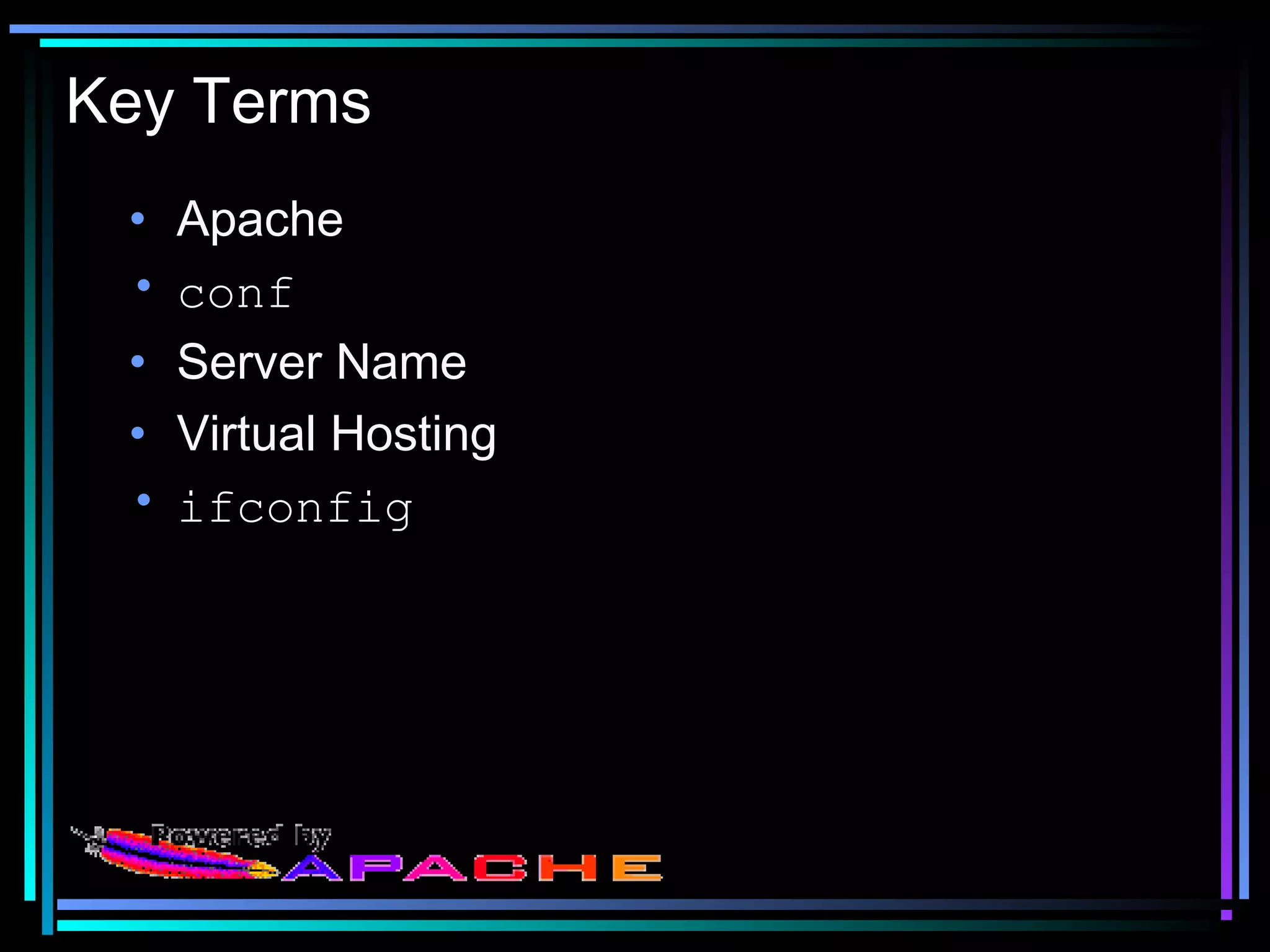 Key Terms
• Apache
• conf
• Server Name
• Virtual Hosting
• ifconfig
 