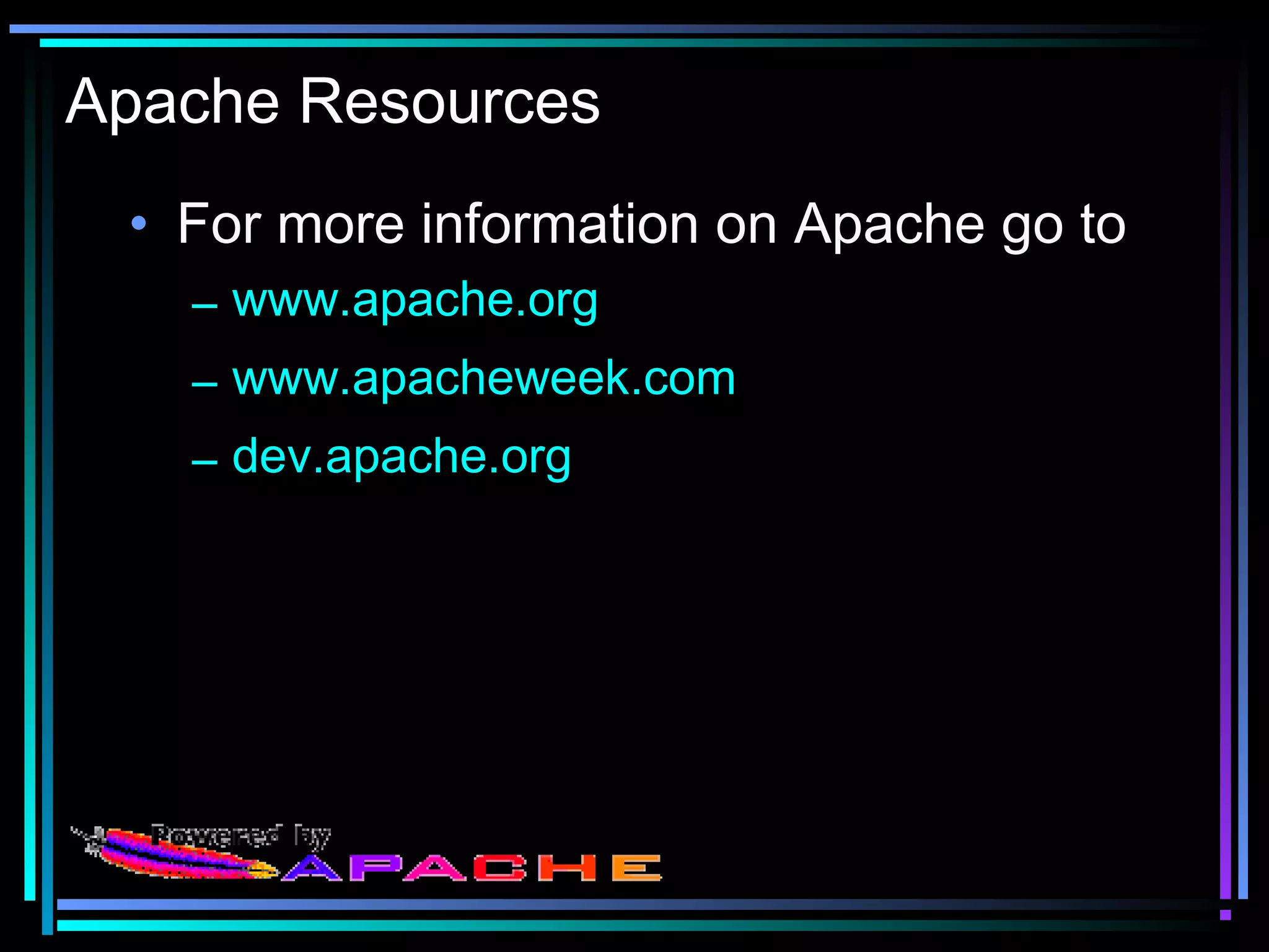Apache Resources
• For more information on Apache go to
– www.apache.org
– www.apacheweek.com
– dev.apache.org
 