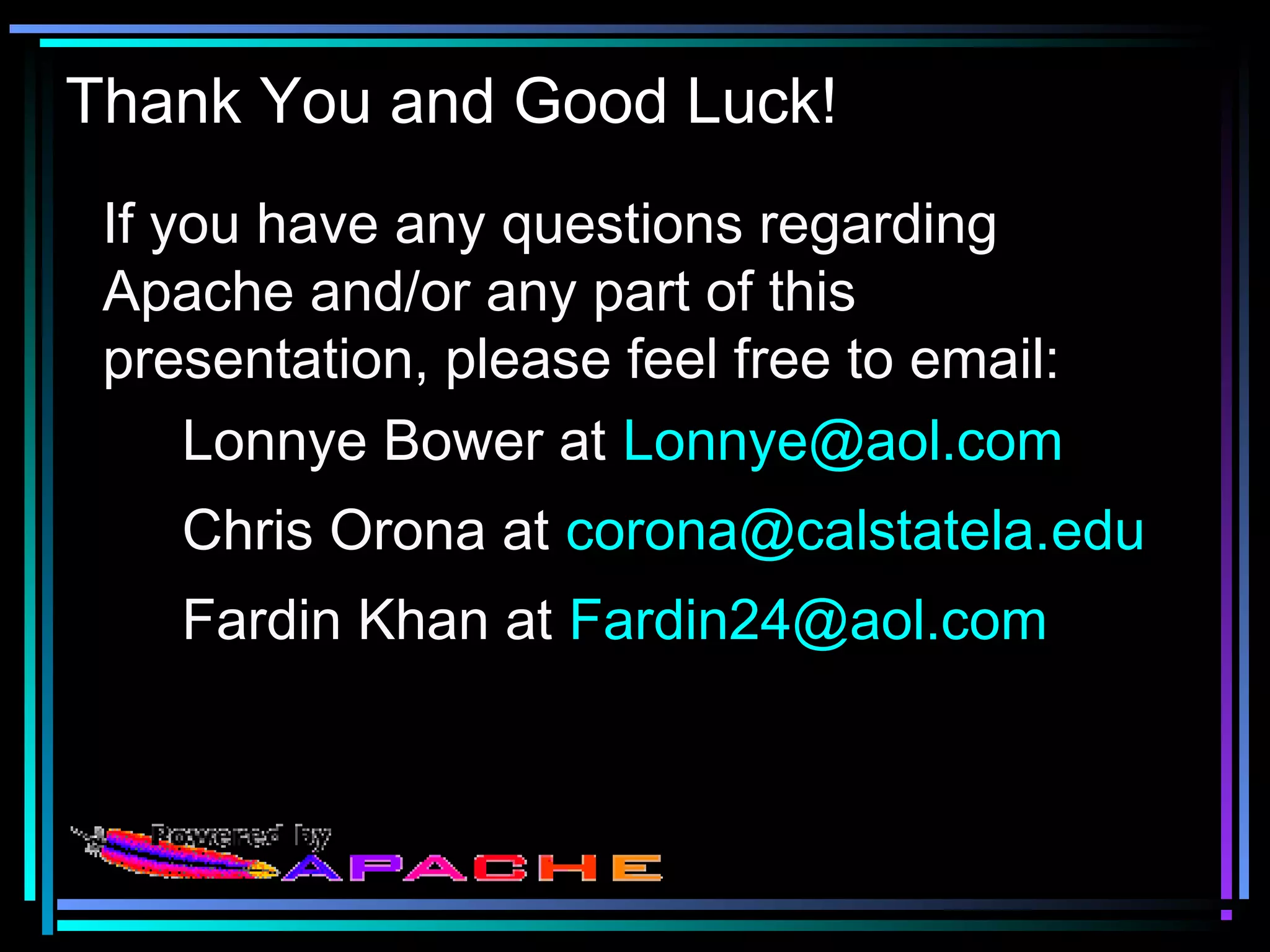 Thank You and Good Luck!
If you have any questions regarding
Apache and/or any part of this
presentation, please feel free to email:
Lonnye Bower at Lonnye@aol.com
Chris Orona at corona@calstatela.edu
Fardin Khan at Fardin24@aol.com
 