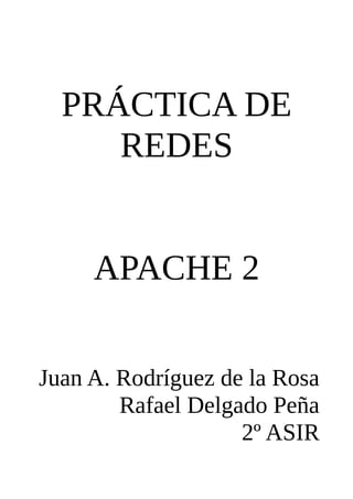 PRÁCTICA DE
     REDES


     APACHE 2

Juan A. Rodríguez de la Rosa
        Rafael Delgado Peña
                    2º ASIR
 