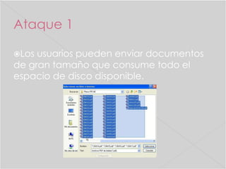 Ataque 1
Los

usuarios pueden enviar documentos
de gran tamaño que consume todo el
espacio de disco disponible.

 