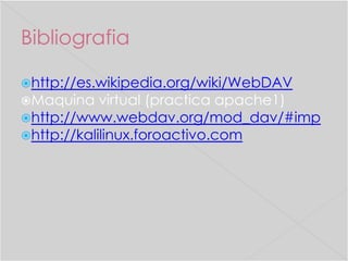Bibliografia
http://es.wikipedia.org/wiki/WebDAV

Maquina virtual (practica apache1)
http://www.webdav.org/mod_dav/#imp
http://kalilinux.foroactivo.com

 