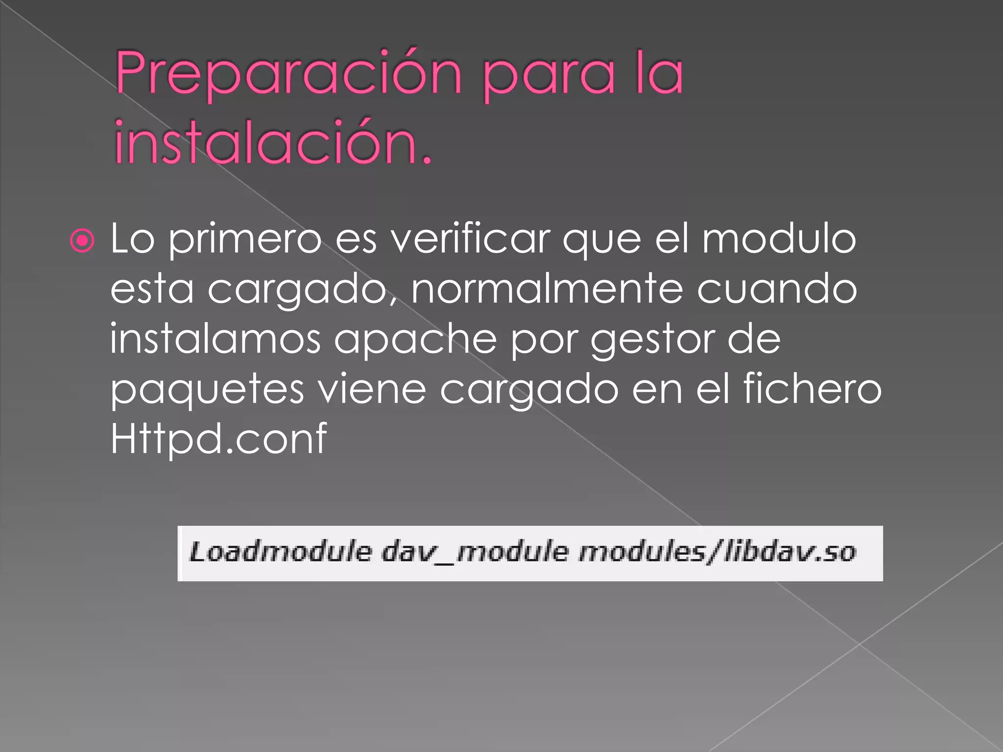 

Lo primero es verificar que el modulo
esta cargado, normalmente cuando
instalamos apache por gestor de
paquetes viene cargado en el fichero
Httpd.conf

 