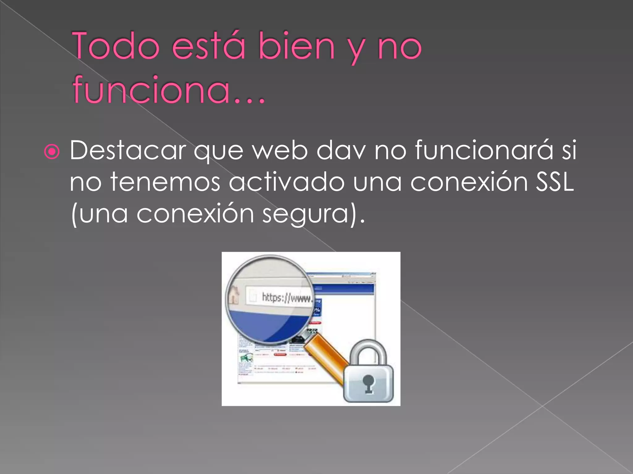 

Destacar que web dav no funcionará si
no tenemos activado una conexión SSL
(una conexión segura).

 