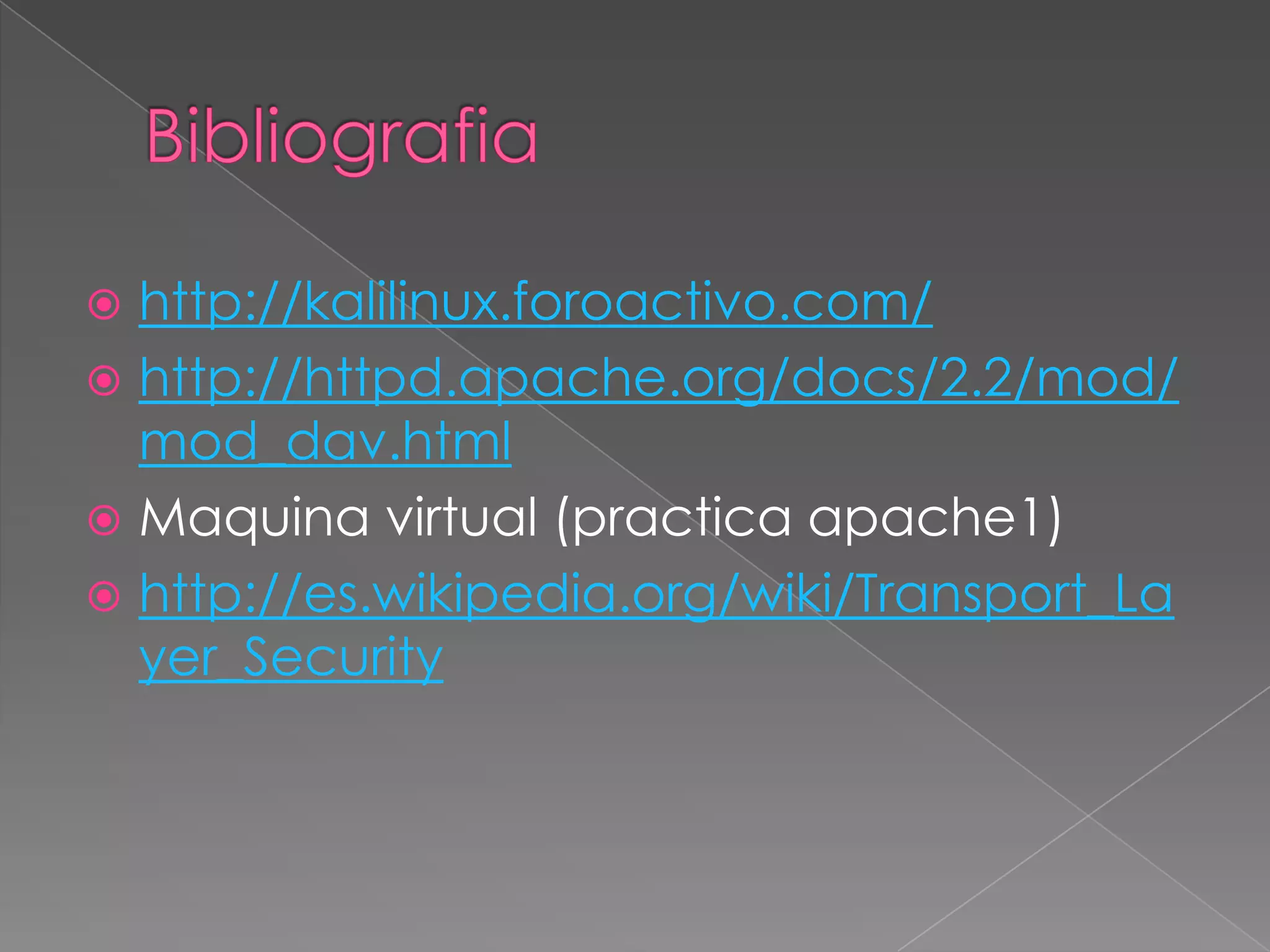 http://kalilinux.foroactivo.com/
 http://httpd.apache.org/docs/2.2/mod/
mod_dav.html
 Maquina virtual (practica apache1)
 http://es.wikipedia.org/wiki/Transport_La
yer_Security


 