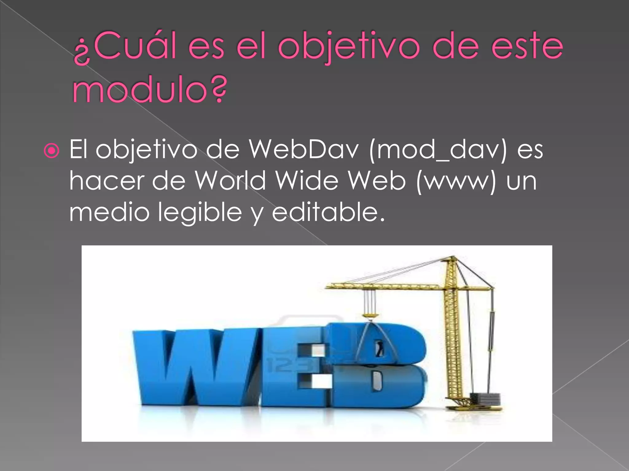 

El objetivo de WebDav (mod_dav) es
hacer de World Wide Web (www) un
medio legible y editable.

 