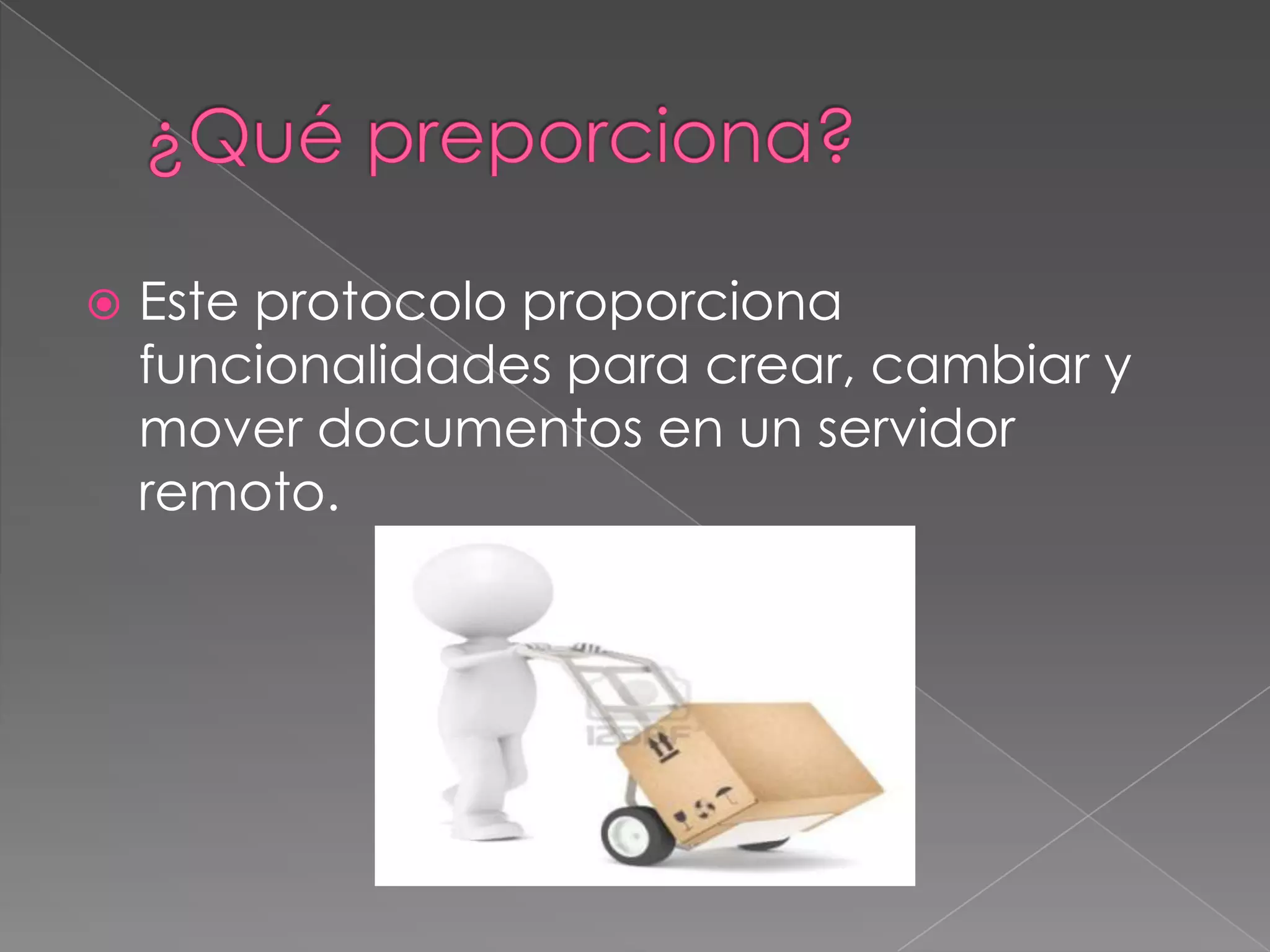 

Este protocolo proporciona
funcionalidades para crear, cambiar y
mover documentos en un servidor
remoto.

 