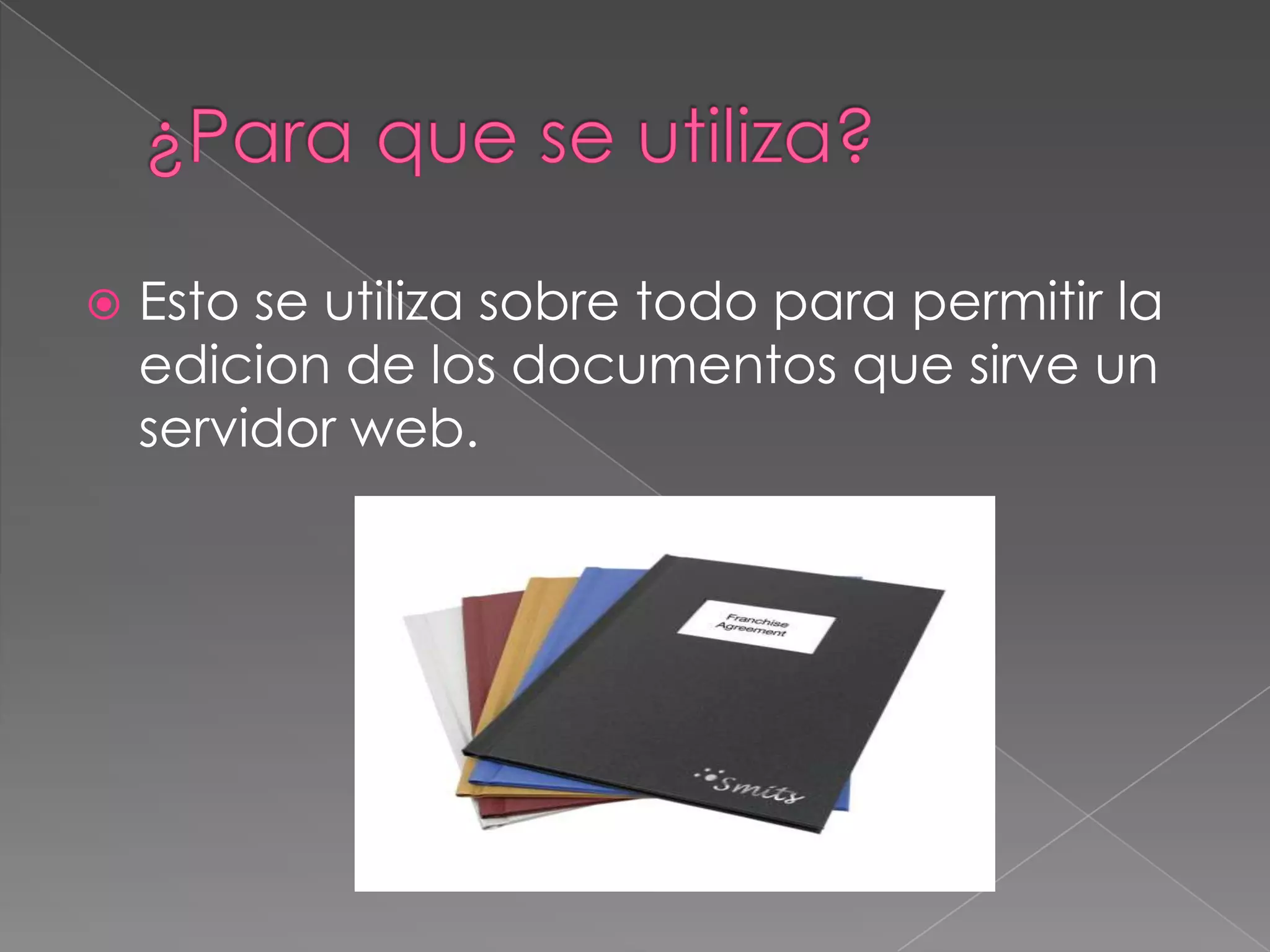 

Esto se utiliza sobre todo para permitir la
edicion de los documentos que sirve un
servidor web.

 