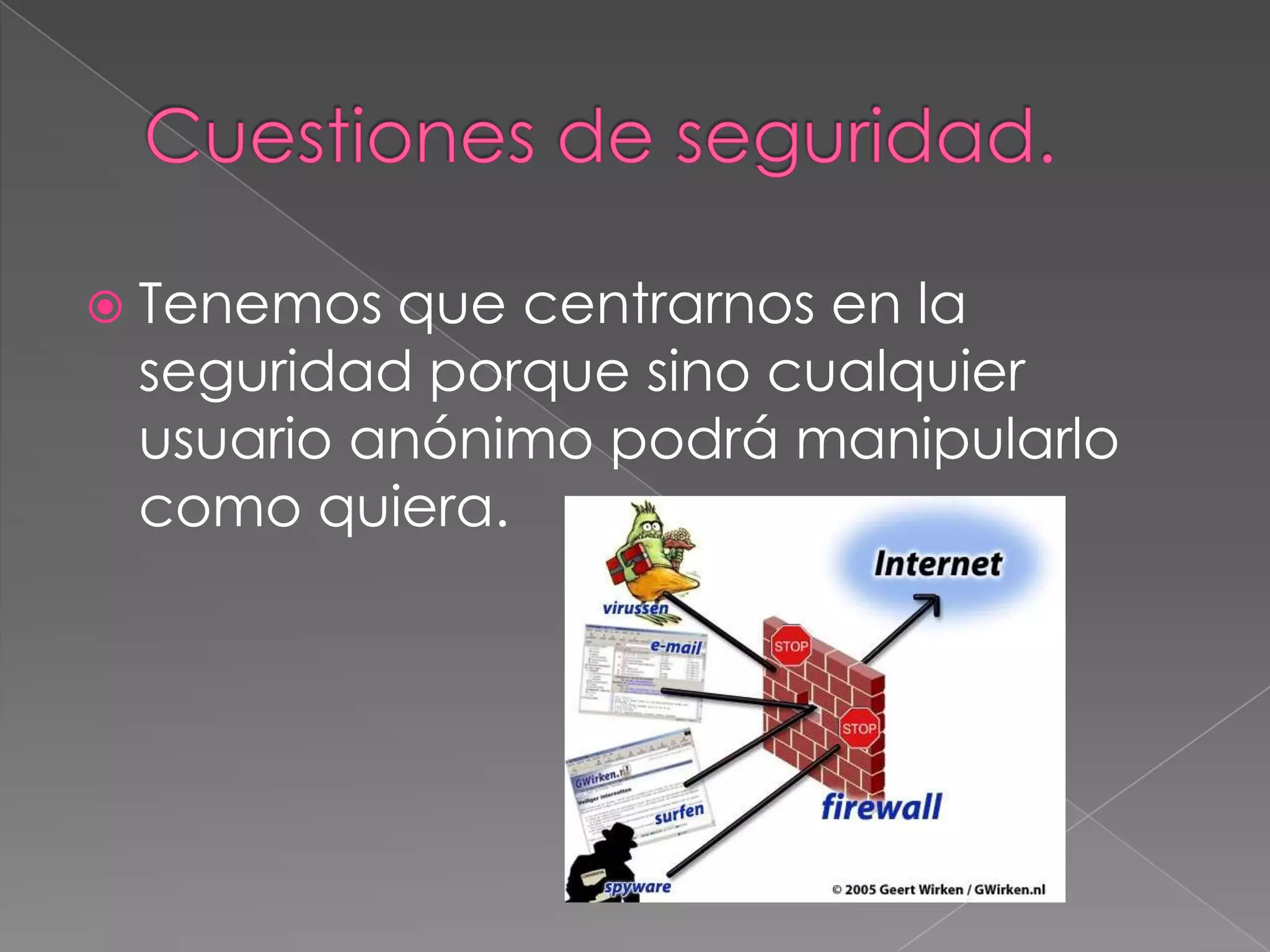  Tenemos

que centrarnos en la
seguridad porque sino cualquier
usuario anónimo podrá manipularlo
como quiera.

 