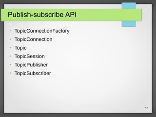 10
Publish-subscribe API
●
TopicConnectionFactory
●
TopicConnection
●
Topic
●
TopicSession
●
TopicPublisher
●
TopicSubscriber
 