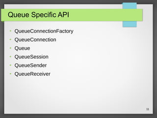 11
Queue Specific API
●
QueueConnectionFactory
●
QueueConnection
●
Queue
●
QueueSession
●
QueueSender
●
QueueReceiver
 