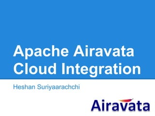 Apache Airavata
Cloud Integration
Heshan Suriyaarachchi
 