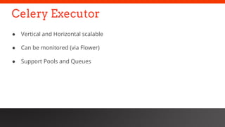 Celery Executor
● Vertical and Horizontal scalable
● Can be monitored (via Flower)
● Support Pools and Queues
 