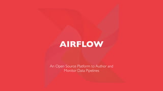 AIRFLOW
An Open Source Platform to Author and
Monitor Data Pipelines
 