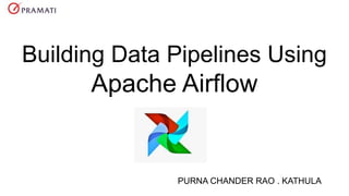 Building Data Pipelines Using
Apache Airflow
PURNA CHANDER RAO . KATHULA
 