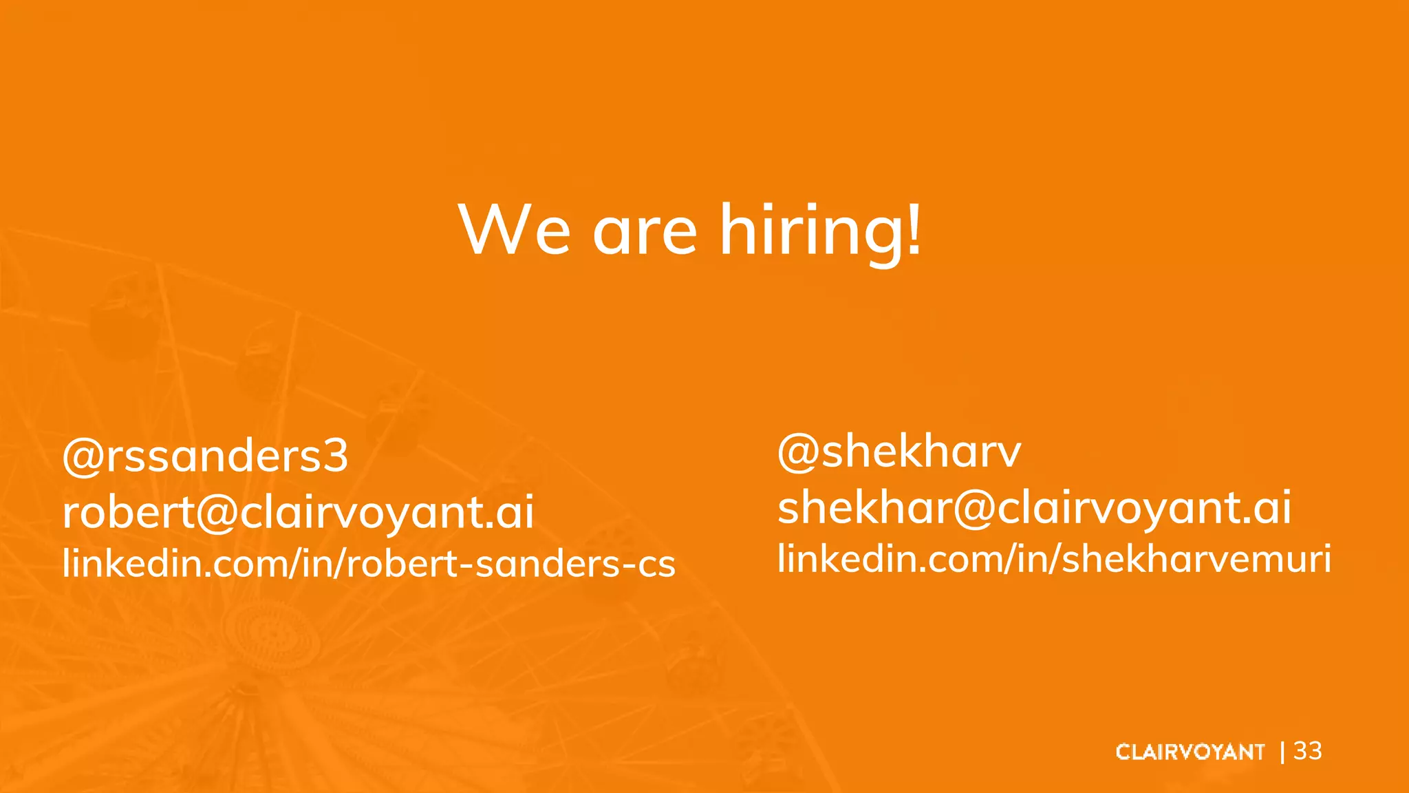 We are hiring!
| 33
@shekharv
shekhar@clairvoyant.ai
linkedin.com/in/shekharvemuri
@rssanders3
robert@clairvoyant.ai
linkedin.com/in/robert-sanders-cs
 