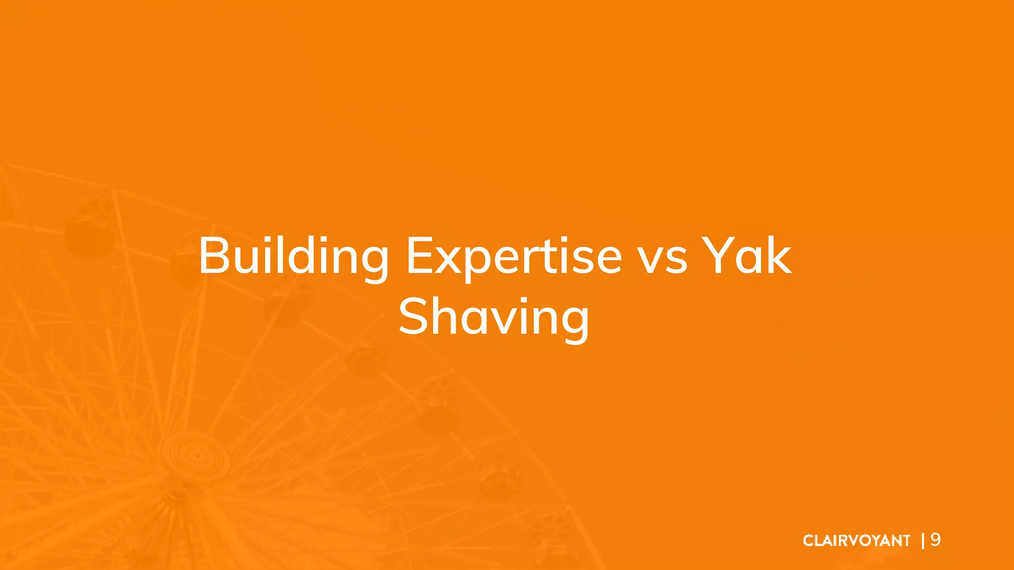 Building Expertise vs Yak
Shaving
| 9
 