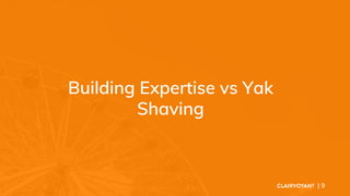 Building Expertise vs Yak
Shaving
| 9
 