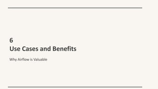 6
Use Cases and Benefits
Why Airflow is Valuable
 