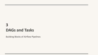 3
DAGs and Tasks
Building Blocks of Airflow Pipelines
 